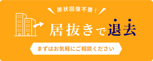 原状回復不要！居抜きで退去　まずはお気軽にご相談ください